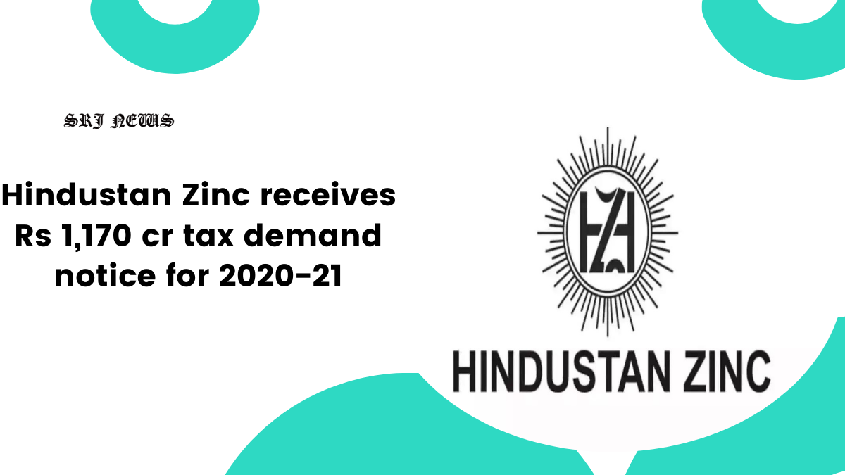 Hindustan Zinc: got a Rs 1,170 cr tax demand notice for 2020-21 from the Income Tax department