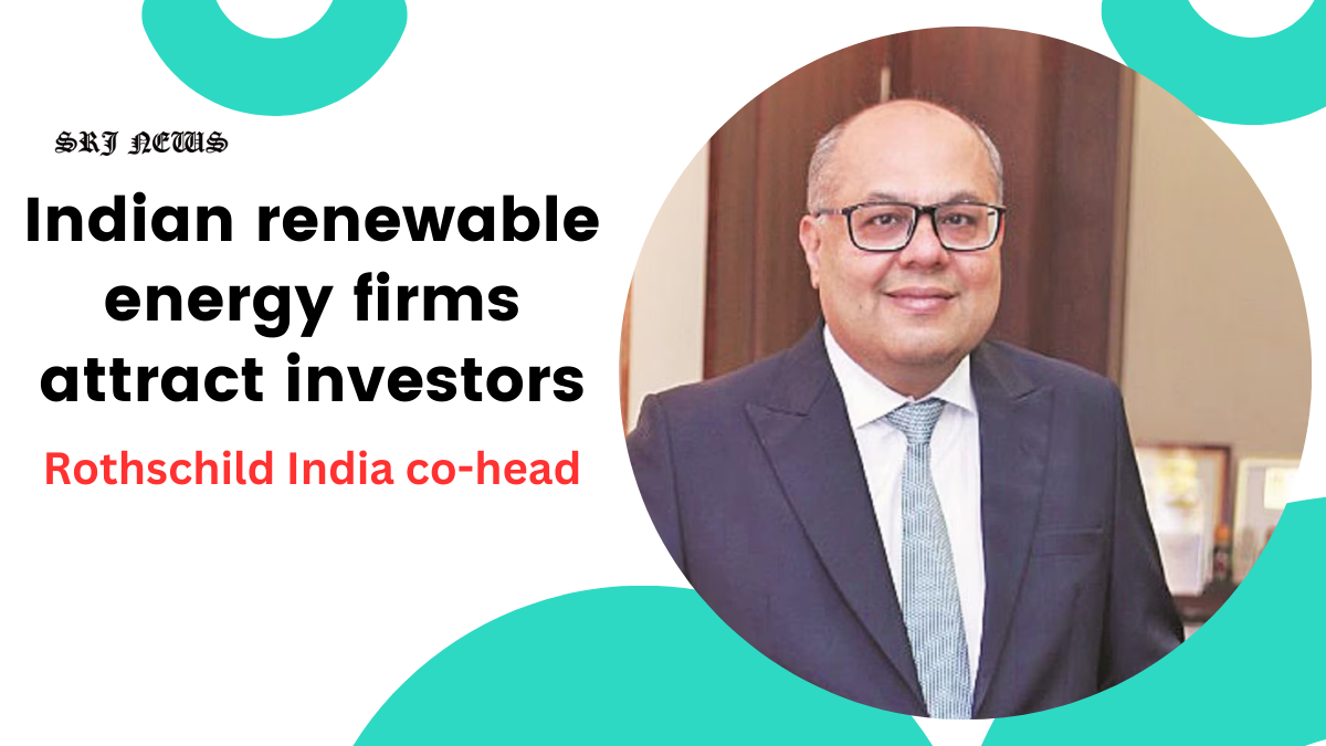 A dozen deals in the pipeline as Indian renewable energy firms attract investors: Rothschild India co-head