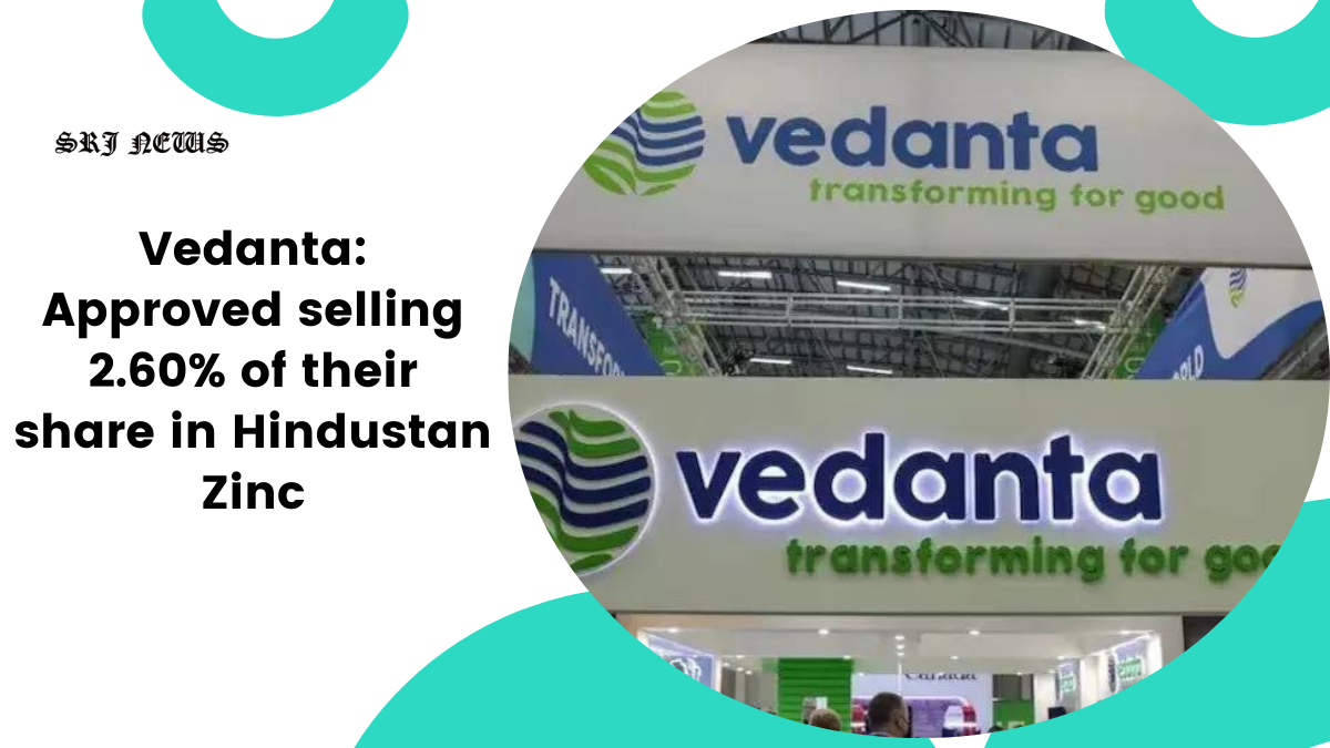 Vedanta: Approved selling 2.60% of their share in Hindustan Zinc