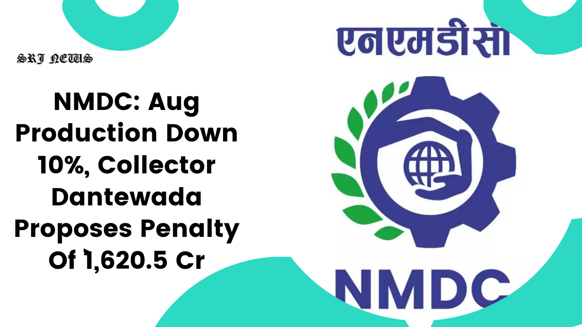 NMDC: Aug Production Down 10%, Collector Dantewada Proposes Penalty Of `1,620.5 Cr